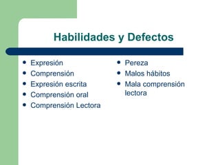Habilidades y Defectos Expresión Comprensión Expresión escrita Comprensión oral Comprensión Lectora Pereza Malos hábitos Mala comprensión lectora 