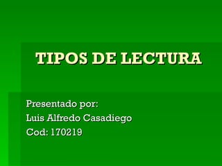 TIPOS DE LECTURA Presentado por: Luis Alfredo Casadiego  Cod: 170219 