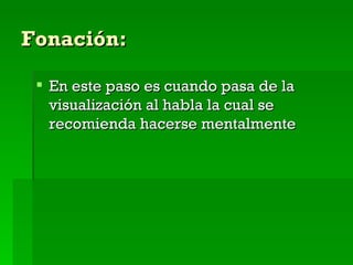 Fonación: En este paso es cuando pasa de la visualización al habla la cual se recomienda hacerse mentalmente 