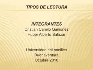 TIPOS DE LECTURA INTEGRANTES Cristian Camilo Quiñones Huber Alberto Salazar Universidad del pacifico Buenaventura Octubre 2010 