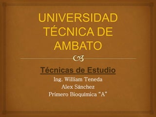 Técnicas de Estudio
Ing. William Teneda
Alex Sánchez
Primero Bioquímica “A”
 