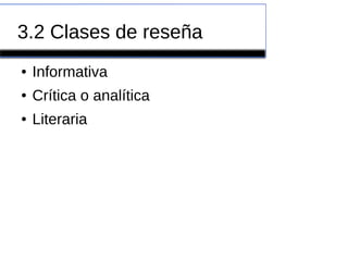 3.2 Clases de reseña
● Informativa
● Crítica o analítica
● Literaria
 