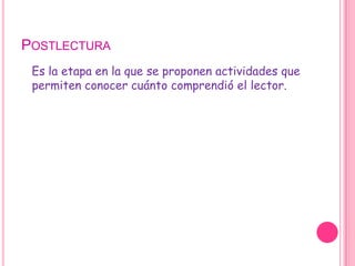 Postlectura   Es la etapa en la que se proponen actividades que permiten conocer cuánto comprendió el lector.