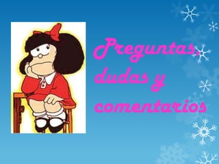 Preguntas,
dudas y
comentarios
 