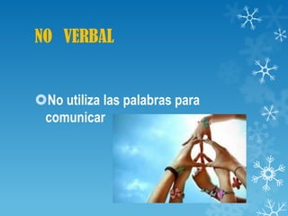 NO VERBAL


No utiliza las palabras para
 comunicar
 