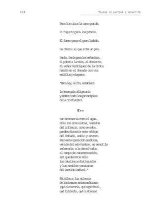 334

TALLER

P r l sr c sl c s g a d .
aa o io a aa rne
El tugurio para los pobres.
El fuero para el gran ladrón.
La cárcel al que roba un pan.
P r s P r sp r l ss ñ r t s
aí, aí aa o eoio.
E p b eal m n ,a d s e t .
l or a ia l eiro
El señor Rodríguez de la Crota
habló en el Senado con voz
m l f u ye e a t .
eila lgne
“ s al y a f n e t b e e
Et e, l i, salc
l j r r u ao l g t r a
a eaqí biaoi
y sobre todo los principios
d l citadd
e a rsina.
ERA
tan necesaria como el agua.
Sólo los comunistas, venidos
del infierno, como se sabe,
pueden discutir este código
del Embudo, sabio y severo.
P r e t o o i i na i t c ,
eo sa pscó sáia
venida del sub-hombre, es sencillo
r f e a l :al c r e t d s
ernra a ácl oo,
al campo de concentración,
así quedaremos sólo
l sc b l e o d s i g i o
o aalrs itnuds
y los amables yanaconas
d lP r i oR d c l ”
e atd aia.
E t l a o l sa l u o
salrn o pass
d l sb n o a i t c á i o :
e o acs rsortcs
¡ u e o u n i ,q ée p r t a ,
qé lceca u siiul
qué filósofo, qué lumbrera!

DE LECTURA Y REDACCIÓN

 