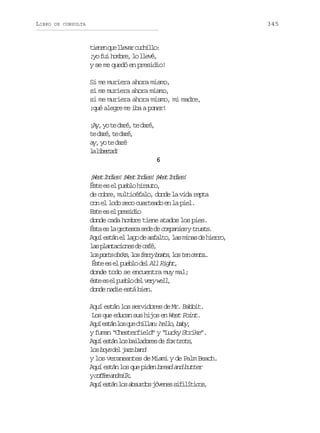 LIBRO

345

DE CONSULTA

t e e q el e a c c i l :
inn u lvr uhlo
¡ of ih m r ,l l e é
y u obe o lv,
y se me quedó en presidio!
Si me muriera ahora mismo,
si me muriera ahora mismo,
si me muriera ahora mismo, mi madre,
¡qué alegre me iba a poner!
¡ y y t d r ,t d r ,
A, o e aé e aé
t d r ,t d r ,
e aé e aé
a ,y t d r
y o e aé
l lbra!
a ietd
6

¡ e tI d e !¡ e tI d e !¡ e tI d e !
Ws nis Ws nis Ws nis
Ét e e pel hruo
se s l ubo ist,
de cobre, multicéfalo, donde la vida repta
con el lodo seco cuarteado en la piel.
Et e e peii
se s l rsdo
donde cada hombre tiene atados los pies.
É t e l g o e c s d d c m a i s yt u t .
sa s a rtsa ee e opne rss
A u e t ne l g d a f l o l sm n sd h e r ,
qí sá l ao e sat, a ia e iro
l sp a t c o e d c f ,
a lnains e aé
l sp r sd c s l sf r yb a s l st nc n s
o ot ok, o er ot, o e et…
É t e e p e l d lA lR g t
se s l ubo e l ih,
donde todo se encuentra muy mal;
é t e e p e l d lv r w l ,
se s l ubo e ey el
donde nadie está bien.
Aquí están los servidores de Mr. Babbit.
Los que educan sus hijos en West Point.
A u e t nl sq ec i l n h l o b b ,
qí sá o u hla: el, ay
y fuman “Chesterfield” y “Lucky Strike”.
A u e t nl sb i a o e d f xt o s
qí sá o aldrs e o rt,
l sb y d lj z b n
o os e az ad
y los veraneantes de Miami y de Palm Beach.
A u e t n l s q e p d n bread and butter
qí sá o u ie
yc f e a dm l .
ofe n ik
A u e t nl sa s r o j v n ss f l t c s
qí sá o buds óee iiíio,

 