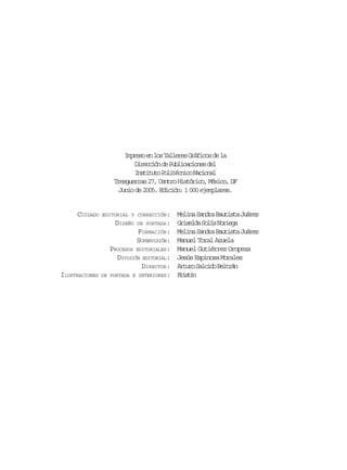 I p e oe l sT l e e G á i o d l
mrs n o alrs rfcs e a
D r c i nd P b i a i n sd l
iecó e ulccoe e
I s i u oP l t c i oN c o a
nttt oiénc ainl
Tresguerras 27, Centro Histórico, México, DF
Junio de 2005. Edición: 1 000 ejemplares.

CUIDADO

EDITORIAL Y CORRECCIÓN:

DISEÑO

ILUSTRACIONES

DE

DE PORTADA:

FORMACIÓN:
SUPERVISIÓN:
PROCESOS EDITORIALES:
DIVISIÓN EDITORIAL:
DIRECTOR:
PORTADA E INTERIORES:

Melina Sandra Bautista Juárez
G i e d S l sN r e a
rsla oí oig
Melina Sandra Bautista Juárez
Manuel Toral Azuela
Manuel Gutiérrez Oropeza
Jesús Espinosa Morales
A t r S l i oB l r n
ruo acd etá
Kitn
rsi

 
