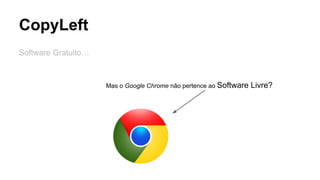 CopyLeft
Software Gratuito…

Mas o Google Chrome não pertence ao Software

Livre?

 