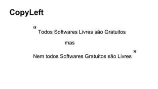 CopyLeft

“ Todos Softwares Livres são Gratuitos
mas
Nem todos Softwares Gratuitos são Livres

”

 