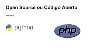 Open Source ou Código Aberto
Exemplos:

 