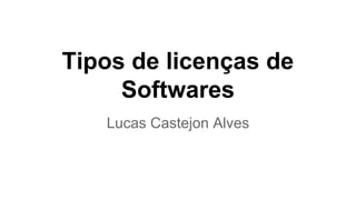 Tipos de licenças de
Softwares
Lucas Castejon Alves

 
