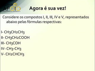 Agora é sua vez!
Considere os compostos I, II, III, IV e V, representados
  abaixo pelas fórmulas respectivas:

I- CH3CH2C...