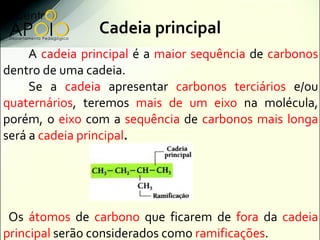Cadeia principal
     A cadeia principal é a maior sequência de carbonos
dentro de uma cadeia.
     Se a cadeia apresentar...
