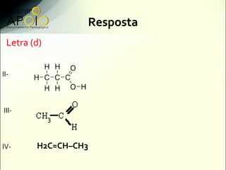 Resposta
 Letra (d)


II-



III-



IV-     H2C=CH–CH3
 