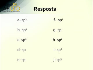 Resposta
a- sp3          f- sp2

b- sp2         g- sp

c- sp2         h- sp2

d- sp          i- sp2

e- sp          j- sp3
 