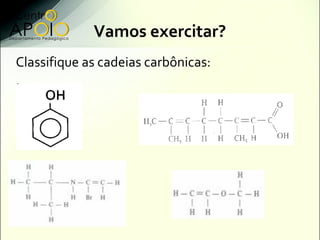 Vamos exercitar?
Classifique as cadeias carbônicas:
 