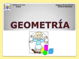 Colegio de la Costa. Profesora: Mirza Gutiérrez C.
Iquique Educación Matemática.
 