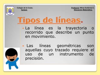 Colegio de la Costa. Profesora: Mirza Gutiérrez C.
Iquique Educación Matemática.
 La línea es la trayectoria o
recorrido ...
