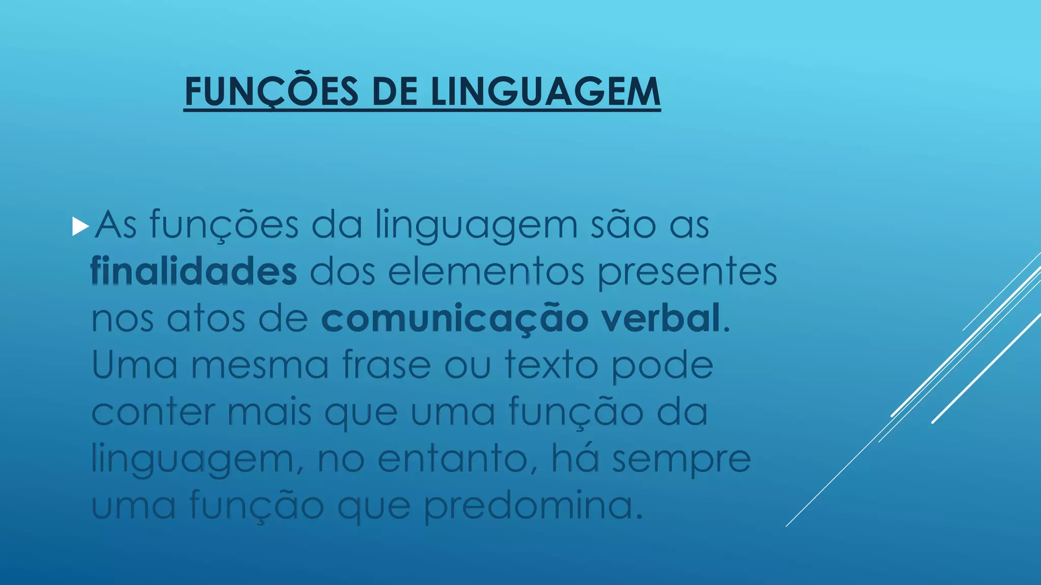 FUNÇÕES DE LINGUAGEM 
As funções da linguagem são as 
finalidades dos elementos presentes 
nos atos de comunicação verbal. 
Uma mesma frase ou texto pode 
conter mais que uma função da 
linguagem, no entanto, há sempre 
uma função que predomina. 
 