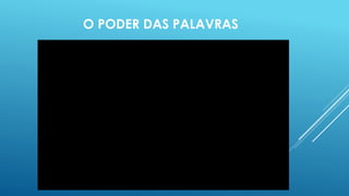 O PODER DAS PALAVRAS 
