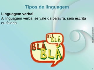 Tipos de linguagem
Linguagem verbal
A linguagem verbal se vale da palavra, seja escrita
ou falada.
2
http://www.iplugados.com/
 