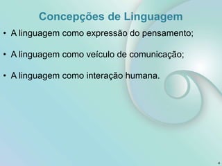 • A linguagem como expressão do pensamento;
• A linguagem como veículo de comunicação;
• A linguagem como interação humana.
Concepções de Linguagem
4
 
