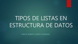 TIPOS DE LISTAS EN
ESTRUCTURA DE DATOS
CARLOS ALBERTO CUERVO CARDENAS.
 
