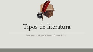 Tipos de literatura
Luis Acuña, Miguel Charris, Danna Salazar
 