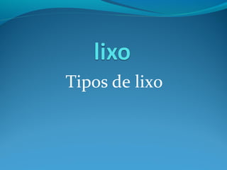 Tipos de lixo
 