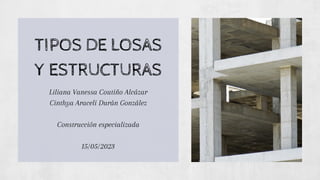 TIPOS DE LOSAS
Y ESTRUCTURAS
Liliana Vanessa Coutiño Alcázar
Cinthya Araceli Durán González
Construcción especializada
15/05/2023
 