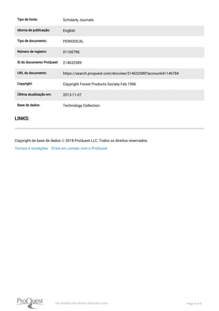 LINKS:
Copyright da base de dados © 2018 ProQuest LLC. Todos os direitos reservados.
Termos e condições Entre em contato com o ProQuest
Tipo de fonte: Scholarly Journals
Idioma de publicação: English
Tipo de documento: PERIODICAL
Número de registro: 01160796
ID do documento ProQuest: 214632589
URL do documento: https://search.proquest.com/docview/214632589?accountid=146784
Copyright: Copyright Forest Products Society Feb 1996
Última atualização em: 2013-11-07
Base de dados: Technology Collection
PDF GERADO POR SEARCH.PROQUEST.COM Page 9 of 9
 