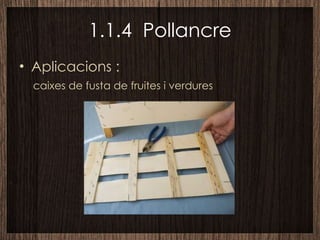 1.1.4  Pollancre Aplicacions : caixes de fusta de fruites i verdures 