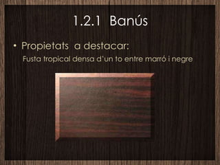 1.2.1  Banús Propietats  a destacar: Fusta tropical densa d’un to entre marró i negre 