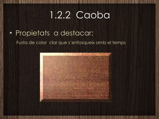 1.2.2  Caoba Propietats  a destacar: Fusta de color  clar que s’enfosqueix amb el temps 