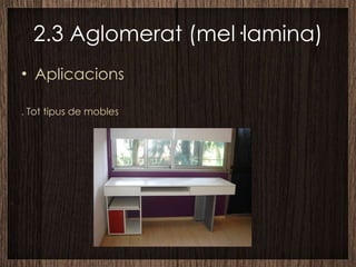 2.3 Aglomerat (mel·lamina) Aplicacions .  Tot tipus de mobles  