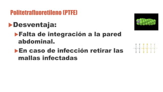 Politetrafluoretileno (PTFE)
Desventaja:
Falta de integración a la pared
abdominal.
En caso de infección retirar las
ma...
