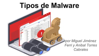 Tipos de Malware
por Miguel Jiménez
Ferri y Anibal Torres
Cabrales
 