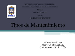 REPUBLICA BOLIVARIANA DE VENEZUELAMINISTERIO DEL PODER POPULAR DE LA DEFENSAUNEFANUCLEO-CARACASCHUAOING. TELECOMUNICACIONESTipos de Mantenimiento8º Sem. Sección D02 Albert Ruh C.I:19.066.186Brenda Romero C.I: 19.317.334