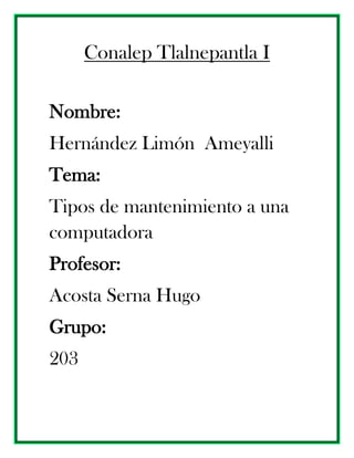 Conalep Tlalnepantla I
Nombre:
Hernández Limón Ameyalli
Tema:
Tipos de mantenimiento a una
computadora
Profesor:
Acosta Serna Hugo
Grupo:
203
 