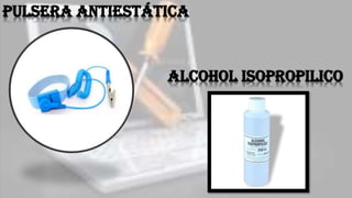 Pulsera antiestática
Alcohol isopropilico
 