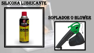 Silicona lubricante
Soplador o blower
 