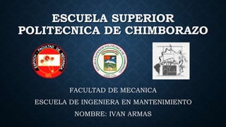 ESCUELA SUPERIOR
POLITECNICA DE CHIMBORAZO
FACULTAD DE MECANICA
ESCUELA DE INGENIERA EN MANTENIMIENTO
NOMBRE: IVAN ARMAS
 