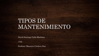 TIPOS DE
MANTENIMIENTO
David Santiago Gallo Martinez
1102
Profesor: Mauricio Córdova Sisa
 