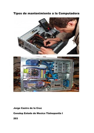 Tipos de mantenimiento a la Computadora
Jorge Castro de la Cruz
Conalep Estado de Mexico Tlalnepantla I
203
 