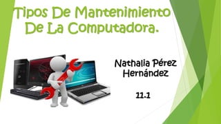 Tipos De Mantenimiento
De La Computadora.
Nathalia Pérez
Hernández
11.1
 