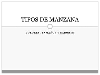 TIPOS DE MANZANA

 COLORES, TAMAÑOS Y SABORES
 