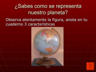 ¿Sabes como se representa nuestro planeta? Observa atentamente la figura, anota en tu cuaderno 3 características K.R.A 