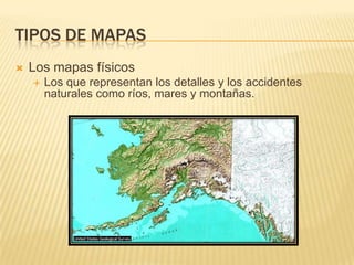 TIPOS DE MAPAS
Los mapas físicos
Los que representan los detalles y los accidentes
naturales como ríos, mares y montañas.