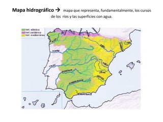 Mapa hidrográfico  mapa que representa, fundamentalmente, los cursos 
de los ríos y las superficies con agua. 
 